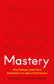Mastery (Why Deeper Learning Is Essential in an Age of Distraction) by Tony Wagner, Ulrik Juul Christensen, 9781541601925