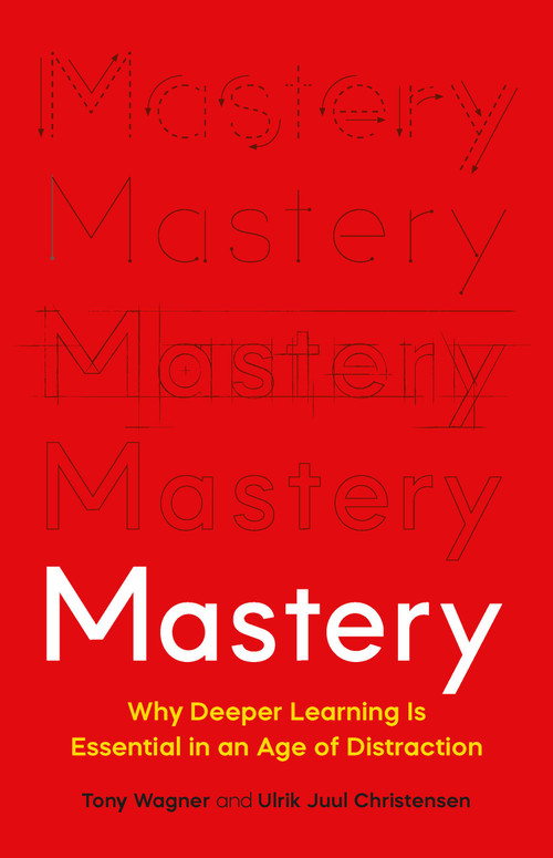 Mastery (Why Deeper Learning Is Essential in an Age of Distraction) by Tony Wagner, Ulrik Juul Christensen, 9781541601925