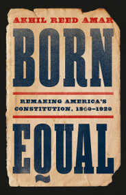 Born Equal (Remaking America's Constitution, 1840-1920) by Akhil Reed Amar, 9781541605190