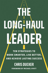 The Long-Haul Leader (Ten Strategies to Work Smarter, Live Better, and Achieve Lasting Success) by Chris Ducker, Michael Hyatt, 9781541704831