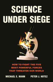 Science Under Siege (How to Fight the Five Most Powerful Forces That Threaten Our World) by Michael E. Mann, Peter J. Hotez, 9781541705494