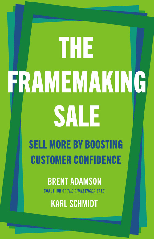 The Framemaking Sale (Sell More by Boosting Customer Confidence) by Brent Adamson, Karl Schmidt, 9781541705821
