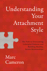 Understanding Your Attachment Style (The Path to Overcoming Unhelpful Patterns and Building Healthy, Secure Relationships) by Marc Cameron, 9781546008569