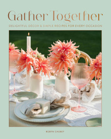 Gather Together (Delightful Décor and Simple Recipes for Every Occasion) by Robyn Chubey, 9781577155324