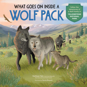 What Goes on inside a Wolf Pack (Follow the Adventures of a Wolf Family in Yellowstone National Park) by Kathleen Yale, Carrie Shryock, International Wolf Center, 9781635868500