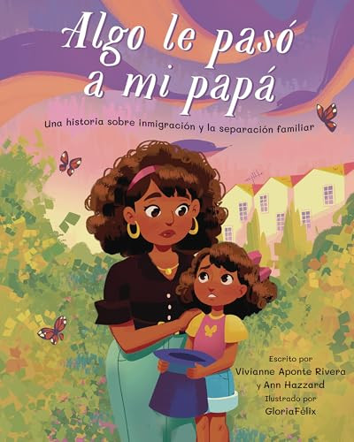 Algo le pasó a mi papá (Something Happened to My Dad) (Una historia sobre inmigración y la separación familiar) (Spanish Edition) by Vivianna Aponte Rivera, MD, Ann Hazzard, PhD, Gloria Felix, 9781433839504