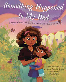 Something Happened to My Dad (A Story about Immigration and Family Separation) by Ann Hazzard, PhD, Vivianna Aponte Rivera, MD, Gloria Felix, 9781433839443