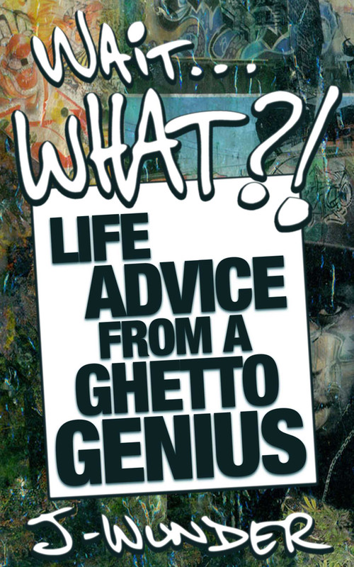 Wait ... What?! (Life Advice From a Ghetto Genius) by J-Wunder, 9781626811157