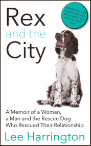 Rex and the City (A Memoir of a Woman, a Man and the Rescue Dog Who Rescued Their Relationship) by Lee Harrington, 9781626815797