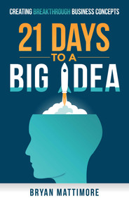 21 Days to a Big Idea! (Creating Breakthrough Business Concepts) by Bryan Mattimore, 9781626818316
