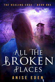 All the Broken Places (The Healing Edge - Book One) by Anise Eden, 9781626819306