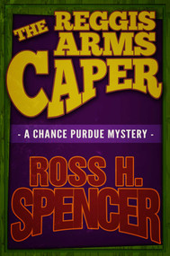 The Reggis Arms Caper (The Chance Purdue Series - Book Two) by Ross H. Spencer, 9781626819627