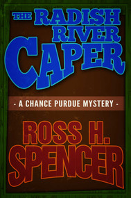 The Radish River Caper (The Chance Purdue Series - Book Five) by Ross H. Spencer, 9781626819658