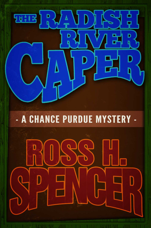 The Radish River Caper (The Chance Purdue Series - Book Five) by Ross H. Spencer, 9781626819658