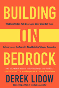 Building on Bedrock (What Sam Walton, Walt Disney, and Other Great Self-Made Entrepreneurs Can Teach Us About Building Valuable Companies) by Derek Lidow, 9781635761764