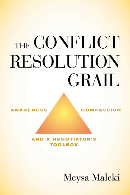The Conflict Resolution Grail (Awareness, Compassion and a Negotiator's Toolbox) by Meysa Maleki, 9781635763690