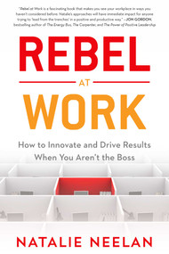 Rebel at Work (How to Innovate and Drive Results When You Aren't the Boss) by Natalie Neelan, 9781635763997