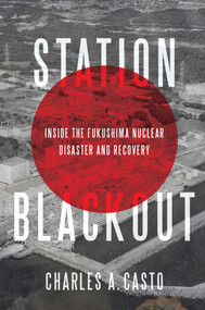 Station Blackout (Inside the Fukushima Nuclear Disaster and Recovery) by Charles A. Casto, 9781635764024