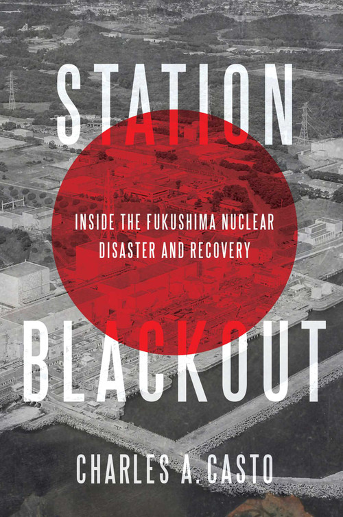 Station Blackout (Inside the Fukushima Nuclear Disaster and Recovery) by Charles A. Casto, 9781635764024