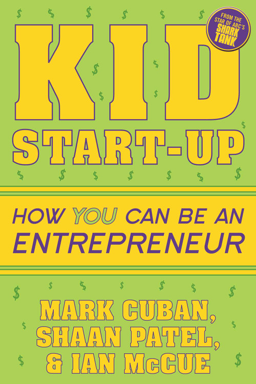 Kid Start-Up (How YOU Can Become an Entrepreneur) by Mark Cuban, Shaan Patel, Ian McCue, 9781635764727