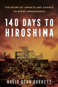 140 Days to Hiroshima (The Story of Japan's Last Chance to Avert Armageddon) by David Dean Barrett, 9781635765816