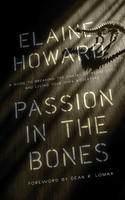 Passion in the Bones (A Guide to Breaking the Chains of Negativity and Living Your Own Adventure) by Elaine Howard, 9781635765885