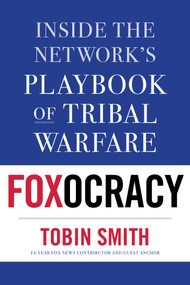 Foxocracy (Inside the Network's Playbook of Tribal Warfare) by Tobin Smith, 9781635766615
