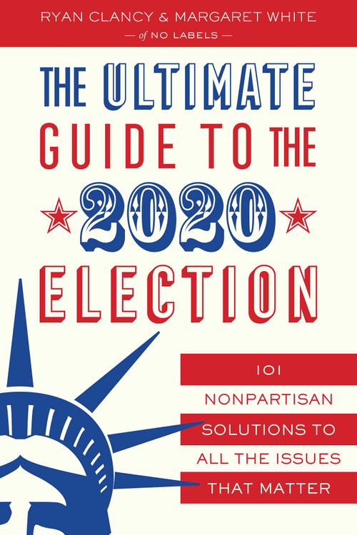 The Ultimate Guide to the 2020 Election (101 Nonpartisan Solutions to All the Issues that Matter) by Ryan Clancy, 9781635766745
