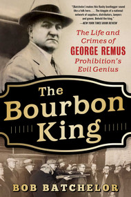 The Bourbon King (The Life and Crimes of George Remus, Prohibition's Evil Genius) - 9781635767384 by Bob Batchelor, 9781635767384
