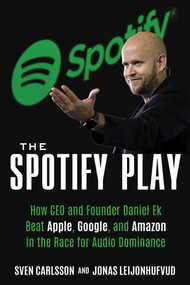 The Spotify Play (How Daniel Ek Beat Apple, Google, and Amazon in the Race for Audio Dominance) by Sven Carlsson, Jonas Leijonhufvud, 9781635767445