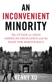 An Inconvenient Minority (The Attack on Asian American Excellence and the Fight for Meritocracy) by Kenny Xu, 9781635767568