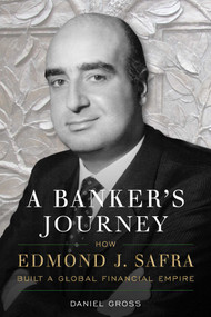 A Banker's Journey (How Edmond J. Safra Built a Global Financial Empire) by Daniel Gross, 9781635767858
