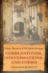 Cobblestones, Conversations, and Corks (A Son's Discovery of His Italian Heritage) by Giovanni Ruscitti, 9781635767964