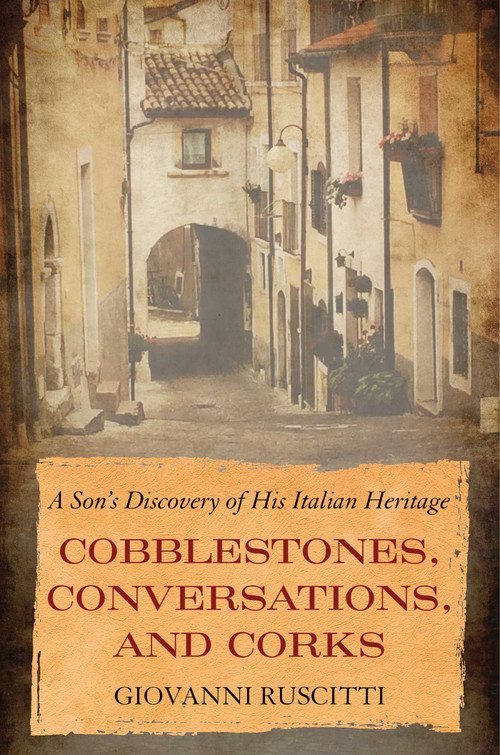 Cobblestones, Conversations, and Corks (A Son's Discovery of His Italian Heritage) by Giovanni Ruscitti, 9781635767964