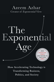 The Exponential Age (How Accelerating Technology is Transforming Business, Politics and Society) by Azeem Azhar, 9781635768275