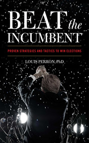 Beat the Incumbent (Proven Strategies and Tactics to Win Elections) by Louis Perron, 9781635768404