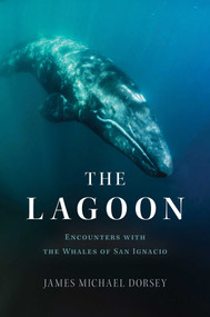 The Lagoon  (Encounters with the Whales of San Ignacio) by James Michael Dorsey, 9781635768428