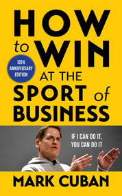 How to Win at the Sport of Business (If I Can Do It, You Can Do It: 10th Anniversary Edition) by Mark Cuban, 9781635768596