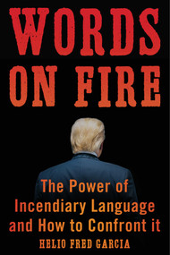 Words on Fire (The Power of Incendiary Language and How to Confront It) by Helio Fred Garcia, 9781635769029