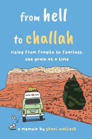 from hell to challah (rising from fragile to fearless, one grain at a time: a memoir) by Shari Wallack, 9781635769128