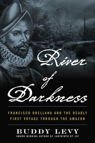 River of Darkness (Francisco Orellana and the Deadly First Voyage through the Amazon) by Buddy Levy, 9781635769197