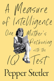 A Measure of Intelligence (One Mother's Reckoning with the IQ Test) by Pepper Stetler, 9781635769357