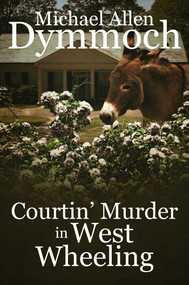 Courtin' Murder in West Wheeling by Michael Allen Dymmoch, 9781682300626