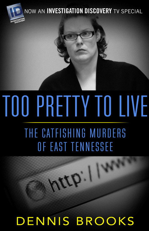 Too Pretty To Live (The Catfishing Murders of East Tennessee) by Dennis Brooks, 9781682301999