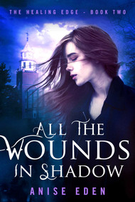 All the Wounds in Shadow (The Healing Edge - Book Two) by Anise Eden, 9781682302873