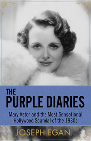 The Purple Diaries (Mary Astor and the Most Sensational Hollywood Scandal of the 1930s) by Joseph Egan, 9781682302996