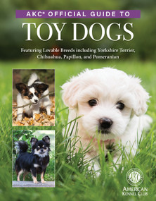 AKC Official Guide to Toy Dogs (Featuring Lovable Breeds including Yorkshire Terrier, Chihuahua, Papillon, and Pomeranian) by The American Kennel Club, 9781621872436