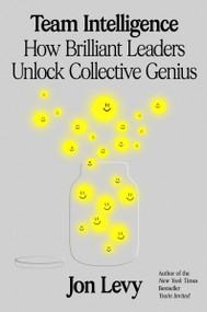 Team Intelligence (How Brilliant Leaders Unlock Collective Genius) by Jon Levy, 9780063399570