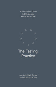 The Fasting Practice (A Four-Session Guide to Offering Your Whole Self to God) by John Mark Comer, Practicing the Way, 9780593603277