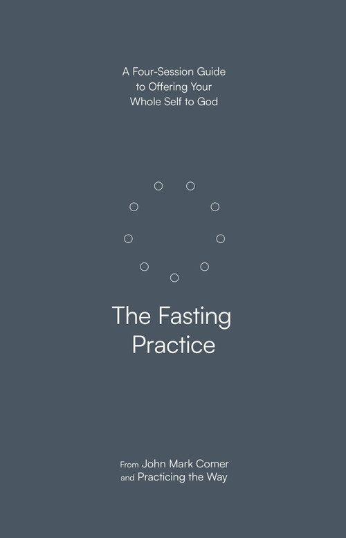 The Fasting Practice (A Four-Session Guide to Offering Your Whole Self to God) by John Mark Comer, Practicing the Way, 9780593603277